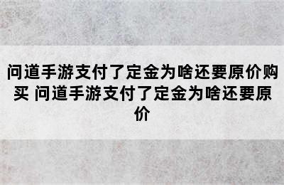 问道手游支付了定金为啥还要原价购买 问道手游支付了定金为啥还要原价